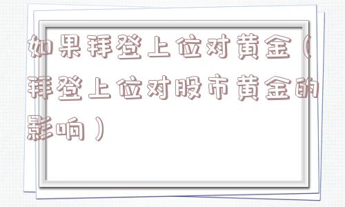 如果拜登上位对黄金（拜登上位对股市黄金的影响）