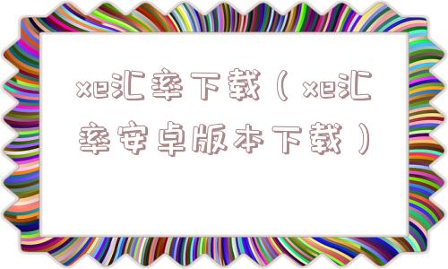 xe汇率下载（xe汇率安卓版本下载）