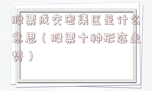 股票成交密集区是什么意思(股票十种形态走势) 股票成交密集区是什么意思(股票十种形态走势)