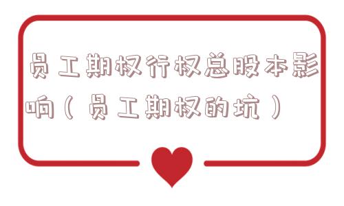 员工期权行权总股本影响(员工期权的坑) 员工期权行权总股本影响(员工期权的坑)