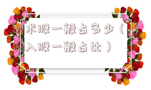 技术股一般占多少（专利入股一般占比）