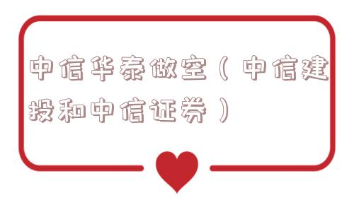 中信华泰做空(中信建投和中信证券) 中信华泰做空(中信建投和中信证券)