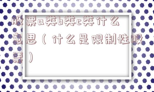 股票a类b类c类什么意思（什么是限制性股票）