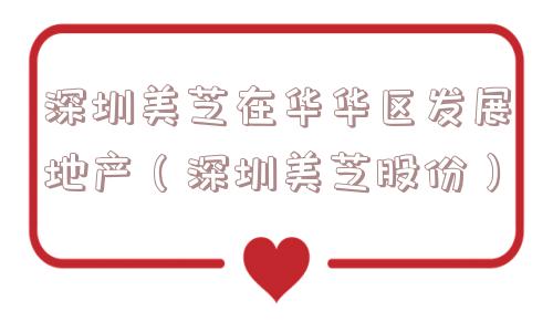 深圳美芝在华华区发展地产（深圳美芝股份）