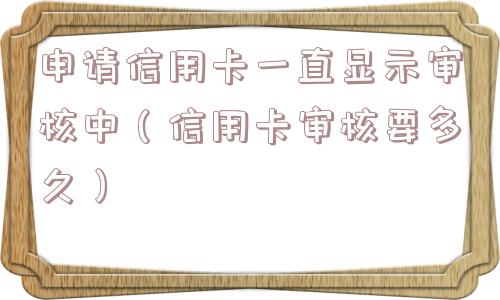 申请信用卡一直显示审核中（信用卡审核要多久）