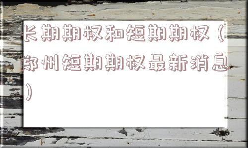 长期期权和短期期权（郑州短期期权最新消息）