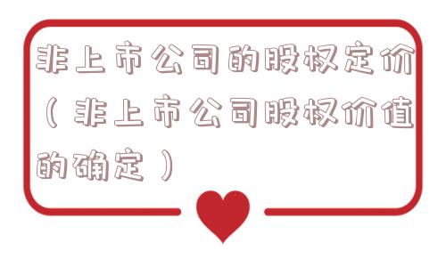 非上市公司的股权定价（非上市公司股权价值的确定）