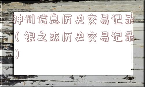 神州信息历史交易记录(银之杰历史交易记录) 神州信息历史交易记录(银之杰历史交易记录)