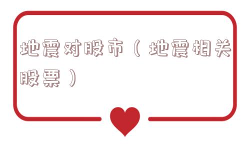 地震对股市(地震相关股票) 地震对股市(地震相关股票)