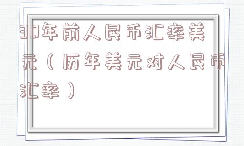 30年前人民币汇率美元（历年美元对人民币汇率）