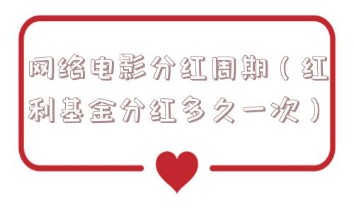 网络电影分红周期(红利基金分红多久一次) 网络电影分红周期(红利基金分红多久一次)