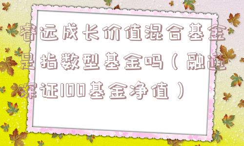 睿远成长价值混合基金是指数型基金吗（融通深证100基金净值）