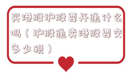买港股沪股要开通什么吗（沪股通卖港股要交多少税）