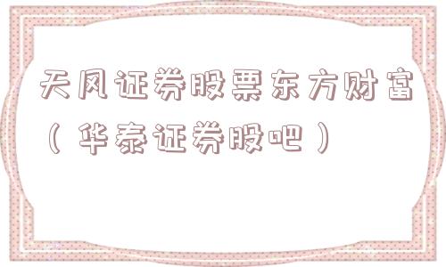 天风证券股票东方财富（华泰证券股吧）