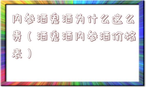 内参酒鬼酒为什么这么贵（酒鬼酒内参酒价格表）