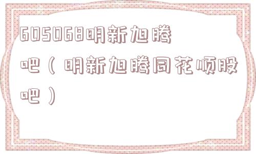 605068明新旭腾吧（明新旭腾同花顺股吧）