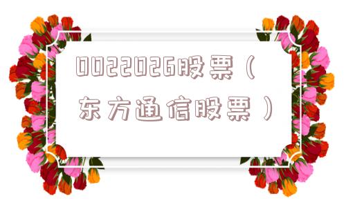 0022026股票（东方通信股票）