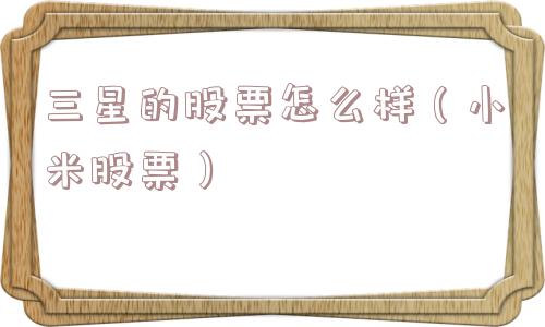 三星的股票怎么样（小米股票）