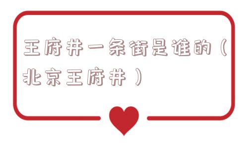 王府井一条街是谁的(北京王府井) 王府井一条街是谁的(北京王府井)