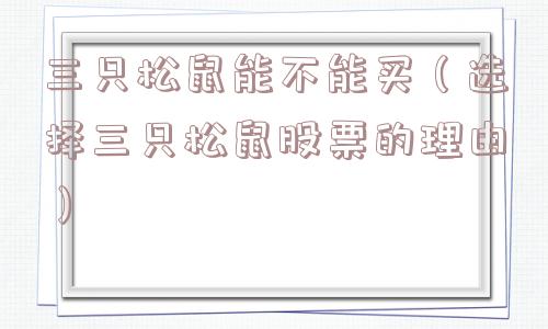 三只松鼠能不能买（选择三只松鼠股票的理由）