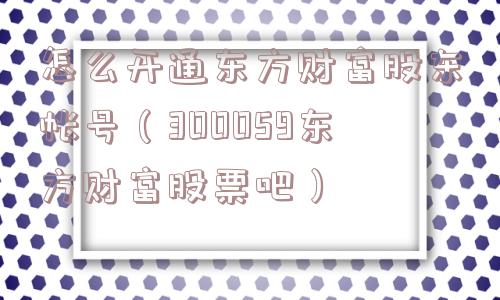 怎么开通东方财富股东帐号（300059东方财富股票吧）