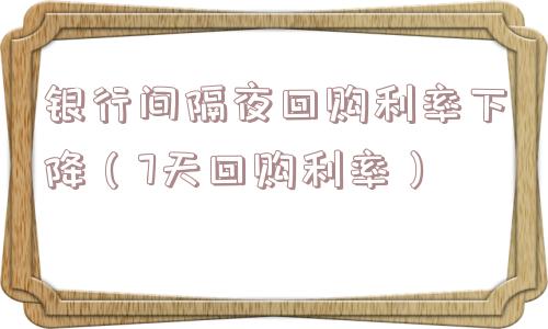 银行间隔夜回购利率下降（7天回购利率）