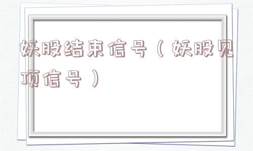 妖股结束信号(妖股见顶信号) 妖股结束信号(妖股见顶信号)