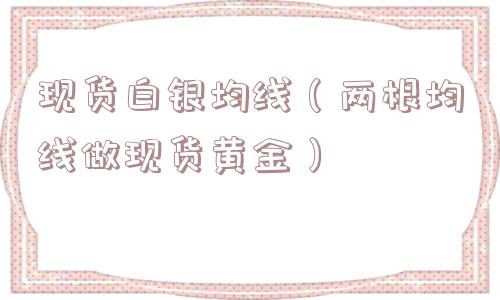 现货白银均线（两根均线做现货黄金）