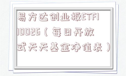 易方达创业板ETF110026（每日开放式天天基金净值表）