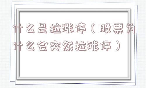 什么是拉涨停（股票为什么会突然拉涨停）