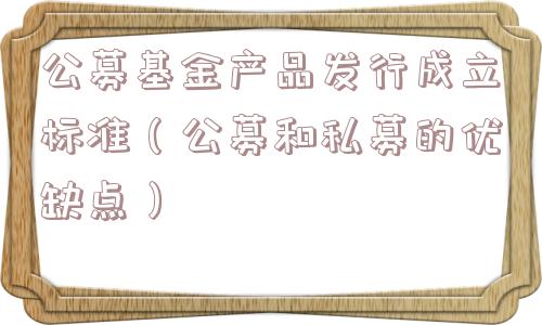 公募基金产品发行成立标准（公募和私募的优缺点）