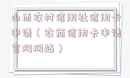 山西农村信用社信用卡申请（农商信用卡申请官网网站）