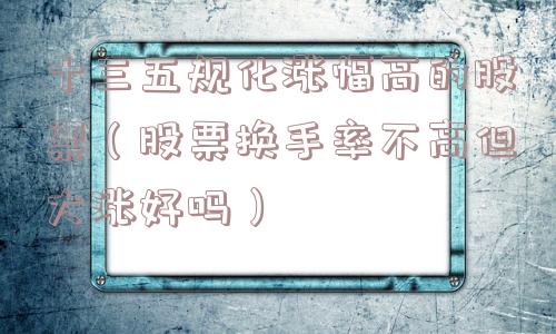 十三五规化涨幅高的股票（股票换手率不高但大涨好吗）