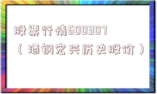 股票行情600307（酒钢宏兴历史股价）