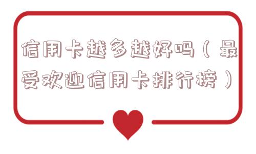 信用卡越多越好吗（最受欢迎信用卡排行榜）