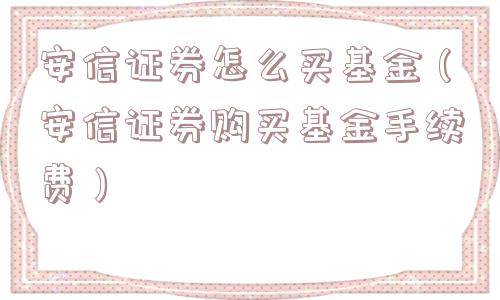 安信证券怎么买基金（安信证券购买基金手续费）