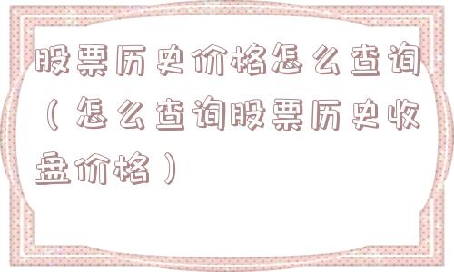 股票历史价格怎么查询（怎么查询股票历史收盘价格）