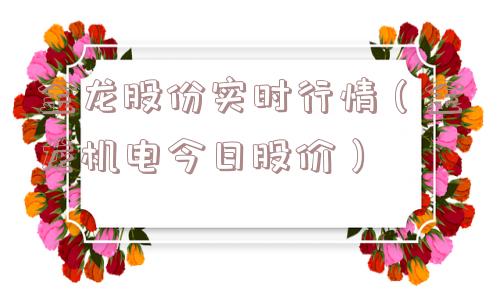 金龙股份实时行情(金龙机电今日股价) 金龙股份实时行情(金龙机电今日股价)