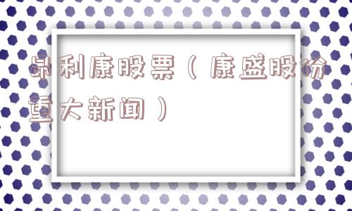 昂利康股票（康盛股份重大新闻）