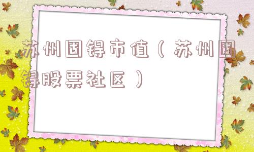 苏州固锝市值（苏州固锝股票社区）