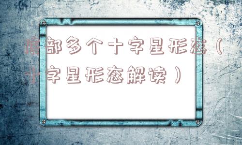 底部多个十字星形态（十字星形态解读）