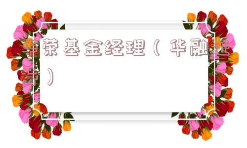 华荣基金经理（华融证券）